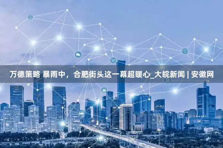万德策略 暴雨中，合肥街头这一幕超暖心_大皖新闻 | 安徽网