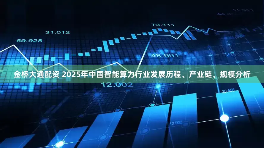 金桥大通配资 2025年中国智能算力行业发展历程、产业链、规模分析