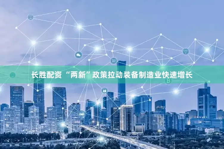 长胜配资 “两新”政策拉动装备制造业快速增长