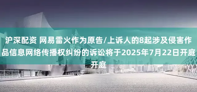 沪深配资 网易雷火作为原告/上诉人的8起涉及侵害作品信息网络传播权纠纷的诉讼将于2025年7月22日开庭