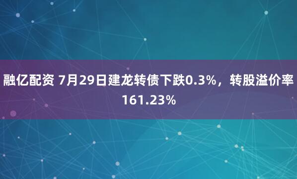融亿配资 7月29日建龙转债下跌0.3%，转股溢价率161.23%