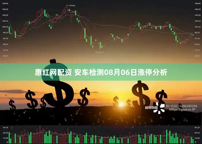 惠红网配资 安车检测08月06日涨停分析