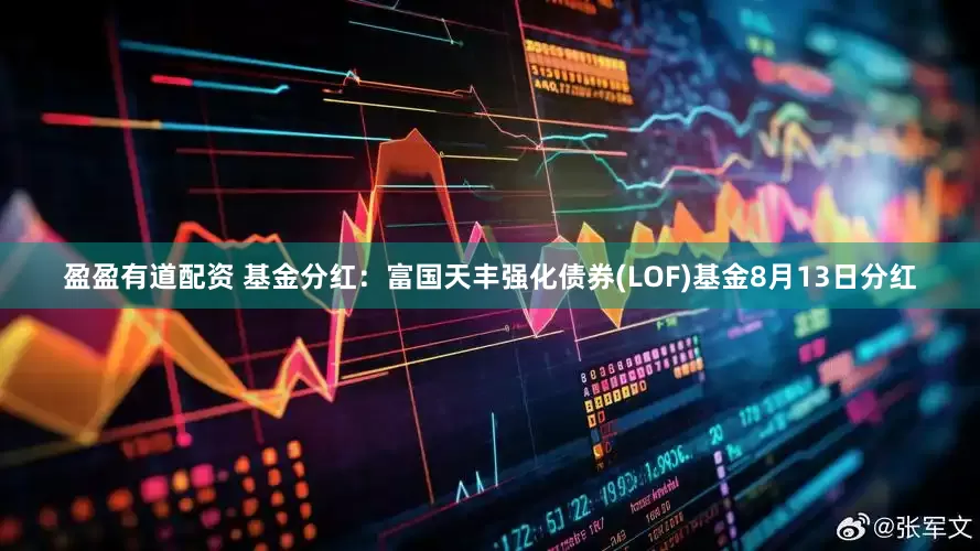 盈盈有道配资 基金分红：富国天丰强化债券(LOF)基金8月13日分红