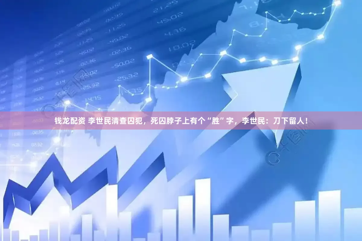 钱龙配资 李世民清查囚犯，死囚脖子上有个“胜”字，李世民：刀下留人！