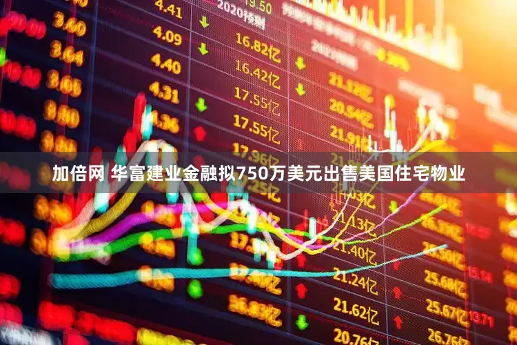 加倍网 华富建业金融拟750万美元出售美国住宅物业