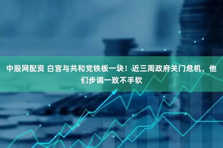 中股网配资 白宫与共和党铁板一块！近三周政府关门危机，他们步调一致不手软