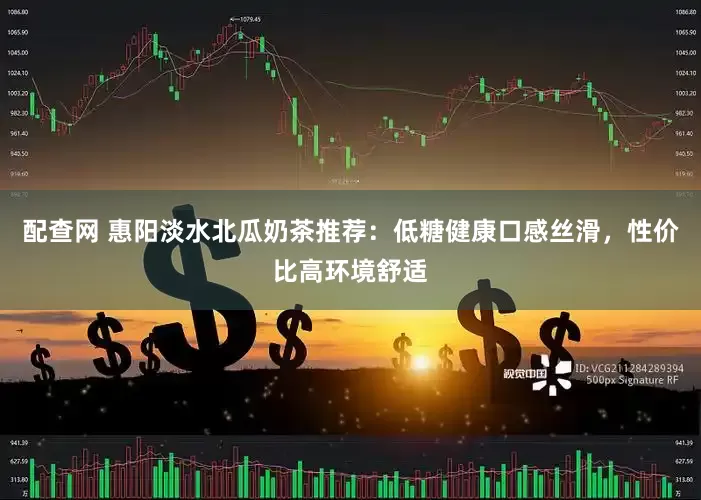 配查网 惠阳淡水北瓜奶茶推荐：低糖健康口感丝滑，性价比高环境舒适