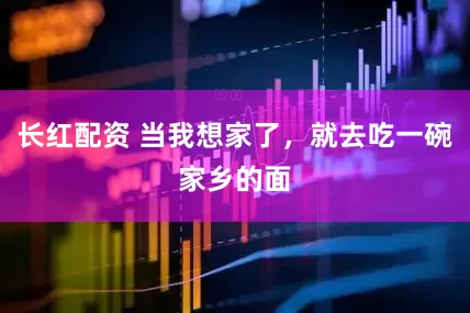 长红配资 当我想家了，就去吃一碗家乡的面