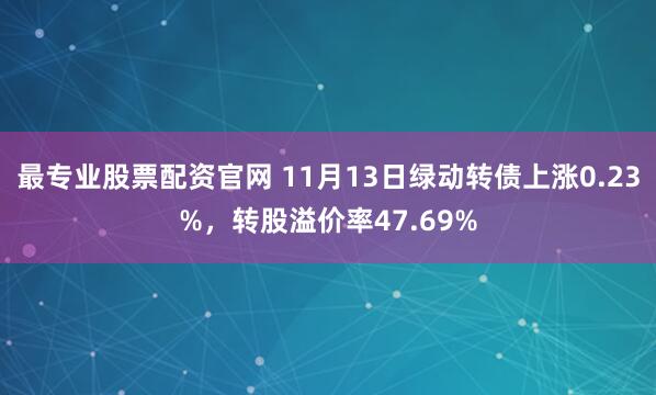 最专业股票配资官网 11月13日绿动转债上涨0.23%，转股溢价率47.69%