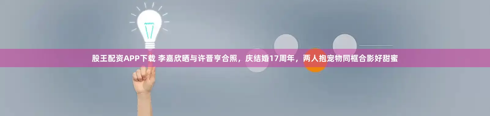股王配资APP下载 李嘉欣晒与许晋亨合照，庆结婚17周年，两人抱宠物同框合影好甜蜜