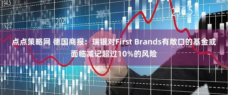 点点策略网 德国商报：瑞银对First Brands有敞口的基金或面临减记超过10%的风险