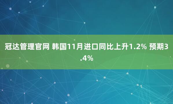 冠达管理官网 韩国11月进口同比上升1.2% 预期3.4%