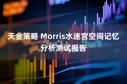 天金策略 Morris水迷宫空间记忆分析测试报告