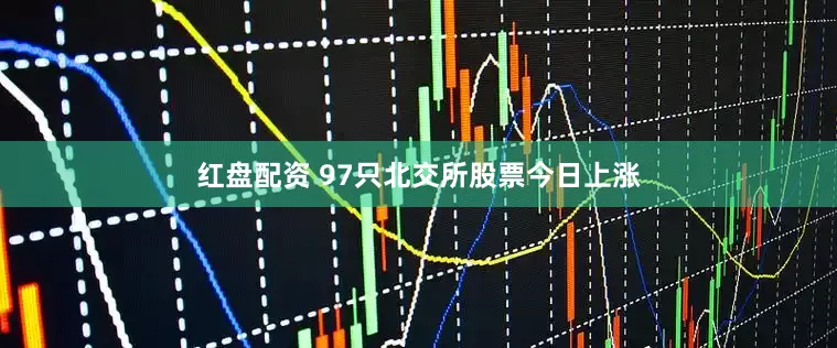 红盘配资 97只北交所股票今日上涨