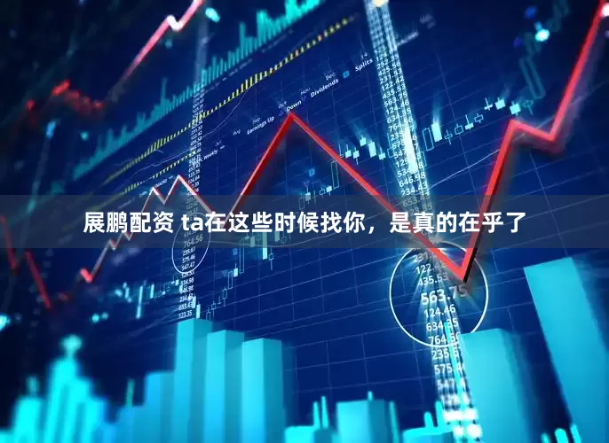 展鹏配资 ta在这些时候找你，是真的在乎了