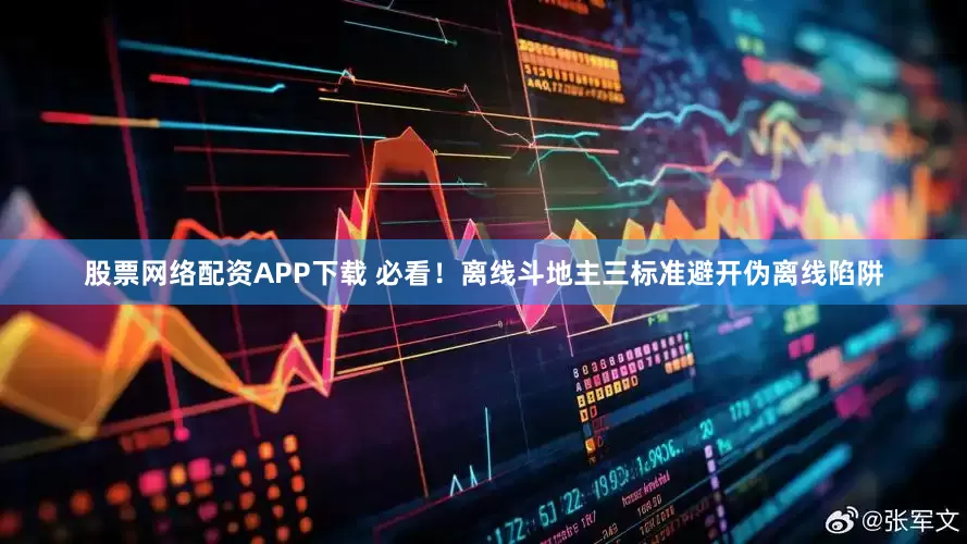 股票网络配资APP下载 必看！离线斗地主三标准避开伪离线陷阱