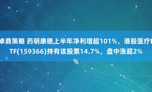卓鼎策略 药明康德上半年净利增超101%，港股医疗ETF(159366)持有该股票14.7%，盘中涨超2%