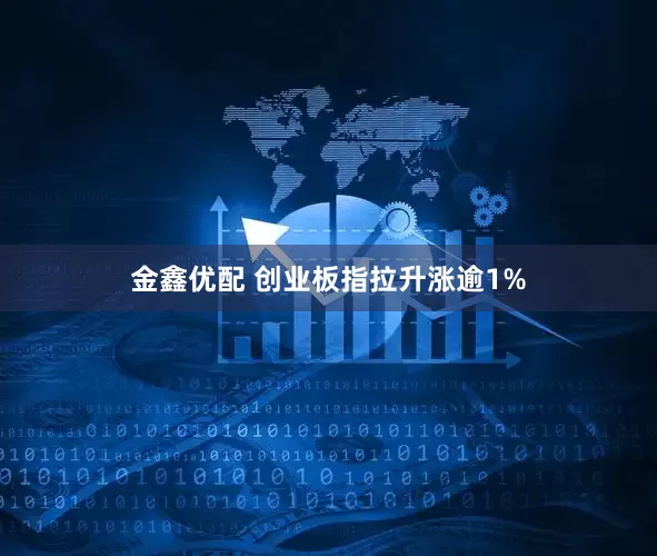金鑫优配 创业板指拉升涨逾1%