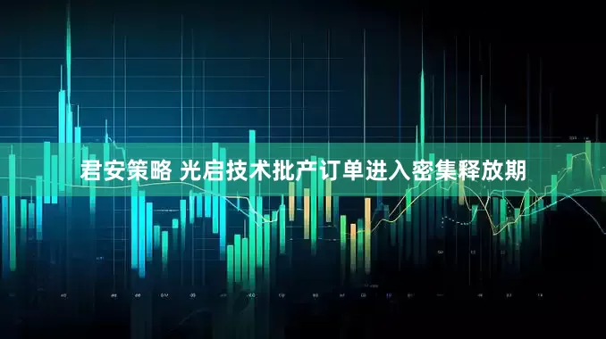 君安策略 光启技术批产订单进入密集释放期
